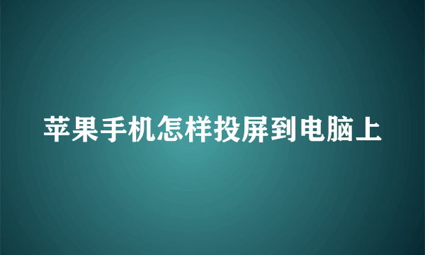 苹果手机怎样投屏到电脑上