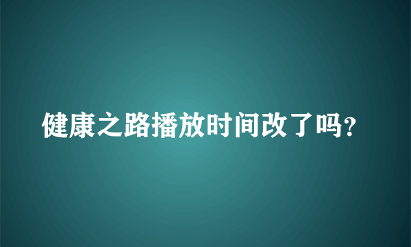 健康之路播放时间改了吗？