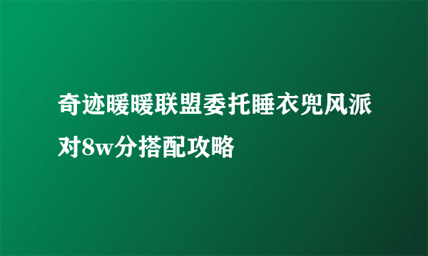 奇迹暖暖联盟委托睡衣兜风派对8w分搭配攻略