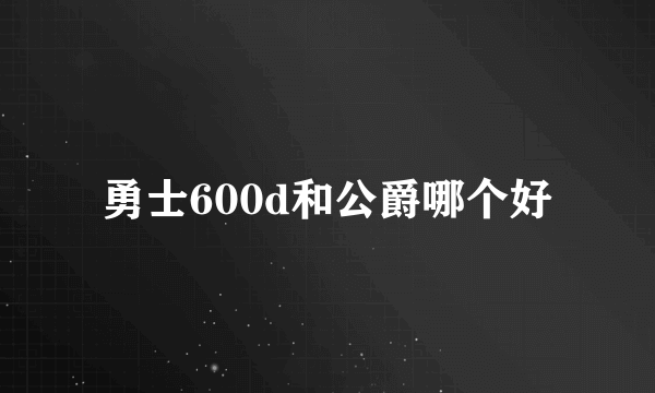 勇士600d和公爵哪个好