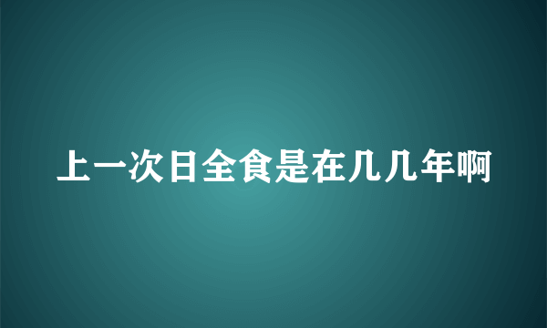 上一次日全食是在几几年啊