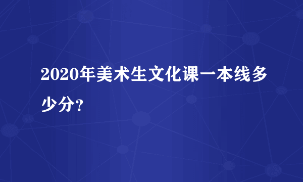 2020年美术生文化课一本线多少分？