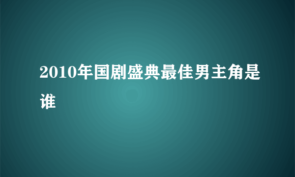 2010年国剧盛典最佳男主角是谁