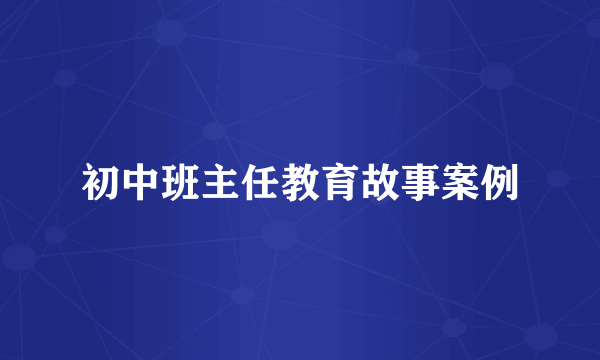 初中班主任教育故事案例