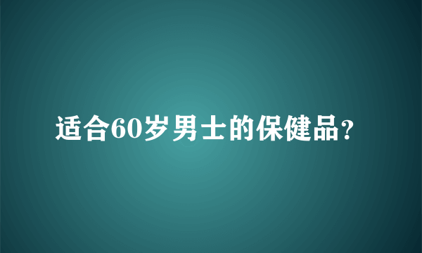 适合60岁男士的保健品？