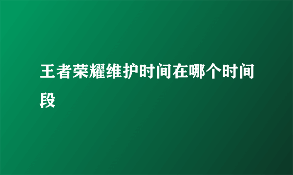 王者荣耀维护时间在哪个时间段