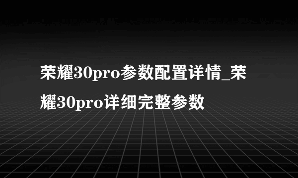 荣耀30pro参数配置详情_荣耀30pro详细完整参数