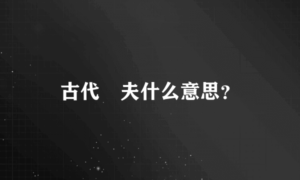 古代莝夫什么意思？