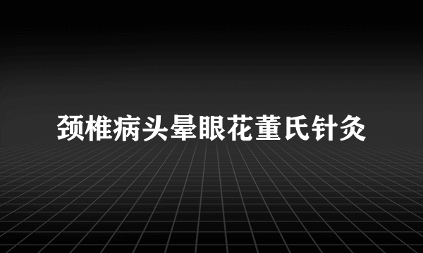 颈椎病头晕眼花董氏针灸