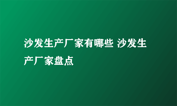 沙发生产厂家有哪些 沙发生产厂家盘点