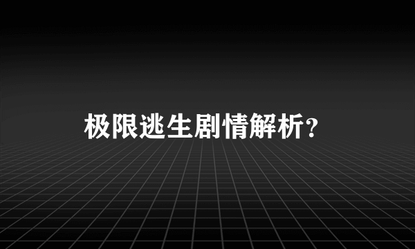 极限逃生剧情解析？