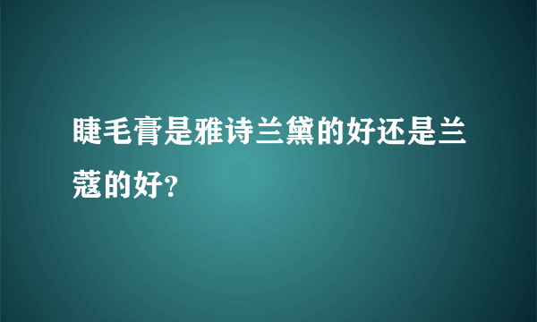 睫毛膏是雅诗兰黛的好还是兰蔻的好？