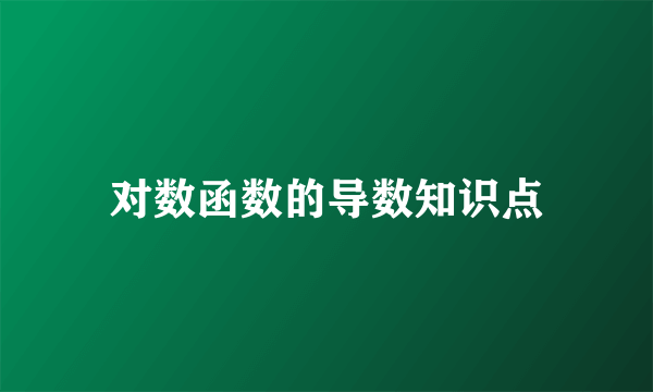 对数函数的导数知识点