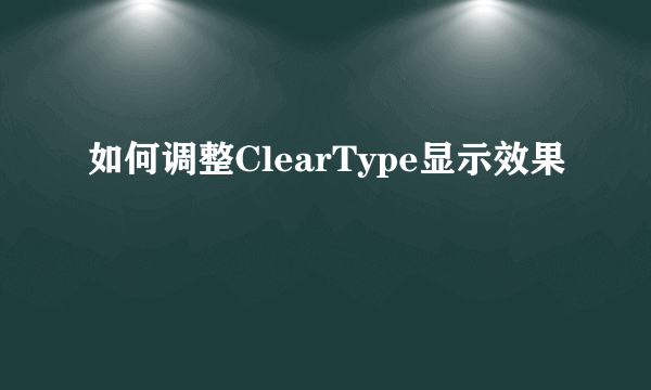 如何调整ClearType显示效果