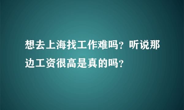 想去上海找工作难吗？听说那边工资很高是真的吗？