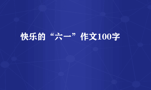 快乐的“六一”作文100字