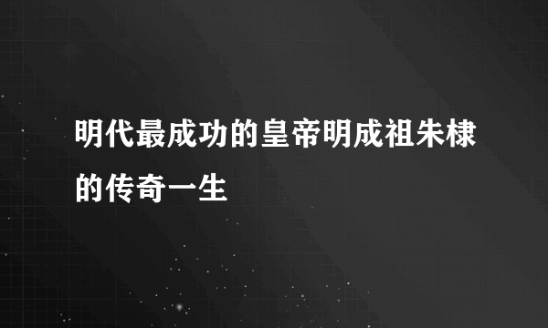 明代最成功的皇帝明成祖朱棣的传奇一生 