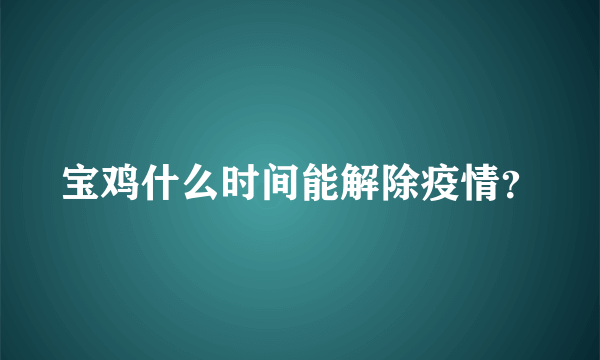 宝鸡什么时间能解除疫情？