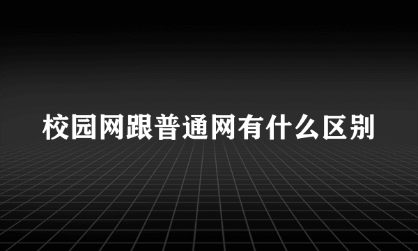 校园网跟普通网有什么区别