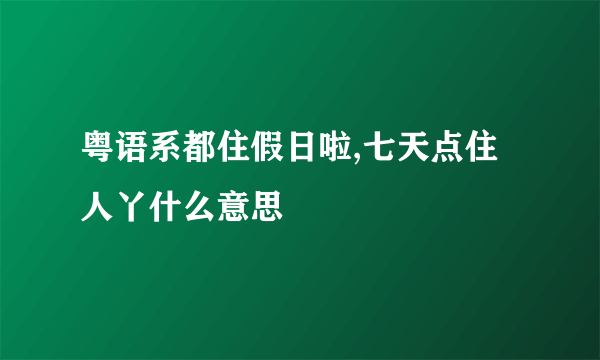 粤语系都住假日啦,七天点住人丫什么意思