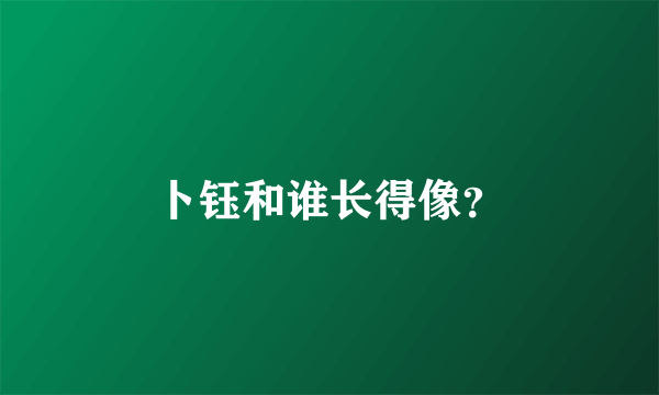 卜钰和谁长得像？