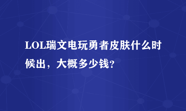 LOL瑞文电玩勇者皮肤什么时候出，大概多少钱？