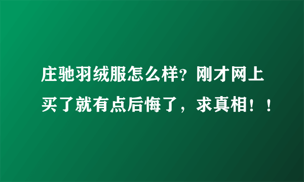 庄驰羽绒服怎么样？刚才网上买了就有点后悔了，求真相！！