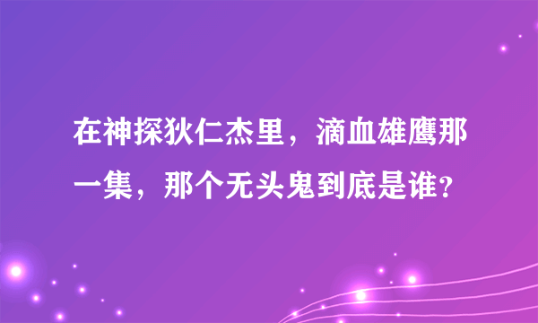 在神探狄仁杰里，滴血雄鹰那一集，那个无头鬼到底是谁？