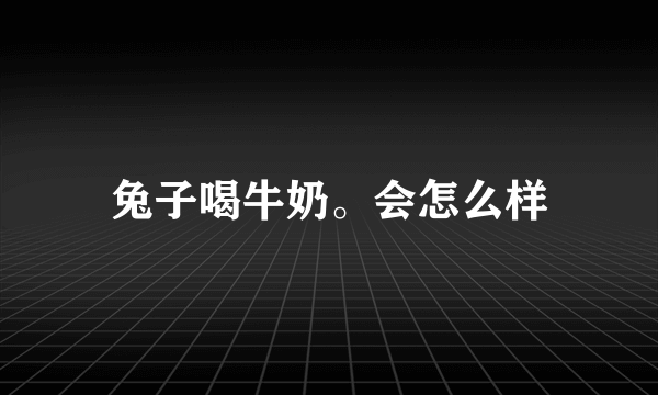 兔子喝牛奶。会怎么样