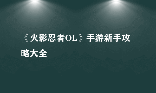 《火影忍者OL》手游新手攻略大全