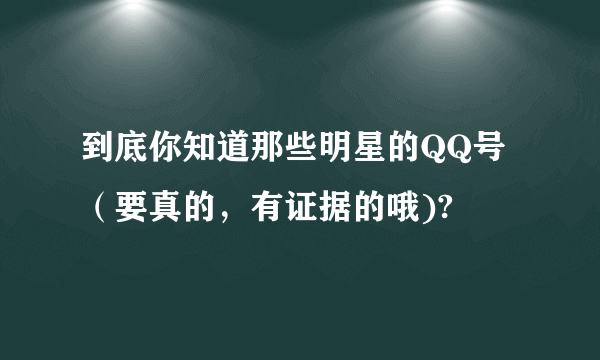 到底你知道那些明星的QQ号（要真的，有证据的哦)?