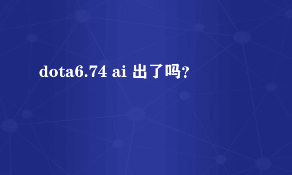 dota6.74 ai 出了吗？