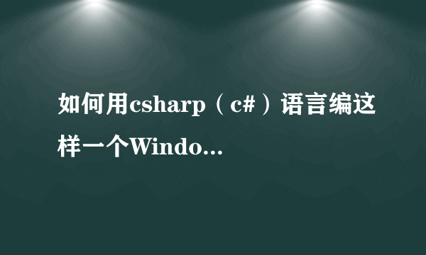 如何用csharp（c#）语言编这样一个Windows窗口程序？