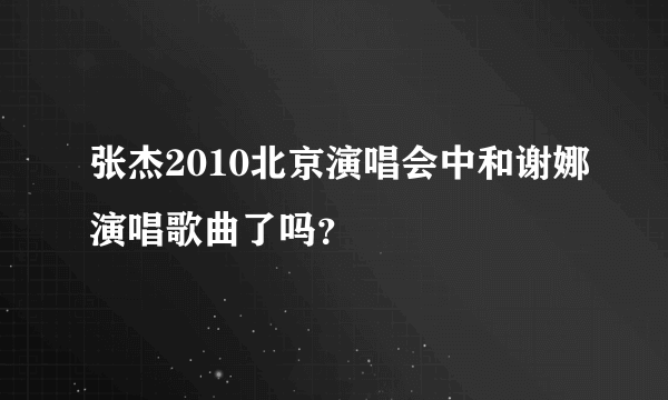 张杰2010北京演唱会中和谢娜演唱歌曲了吗？