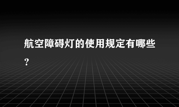 航空障碍灯的使用规定有哪些？