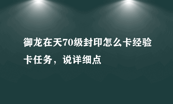 御龙在天70级封印怎么卡经验卡任务，说详细点