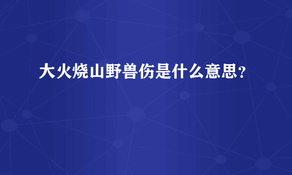 大火烧山野兽伤是什么意思？