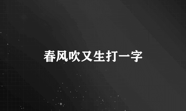 春风吹又生打一字