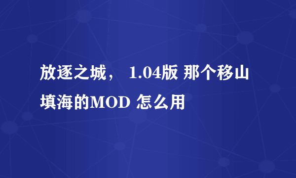 放逐之城， 1.04版 那个移山填海的MOD 怎么用