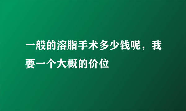 一般的溶脂手术多少钱呢，我要一个大概的价位