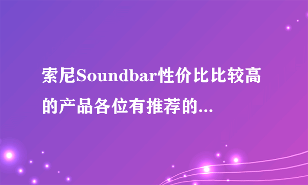 索尼Soundbar性价比比较高的产品各位有推荐的吗？谢谢了。