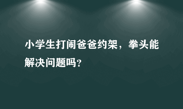 小学生打闹爸爸约架，拳头能解决问题吗？