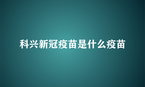 科兴新冠疫苗是什么疫苗