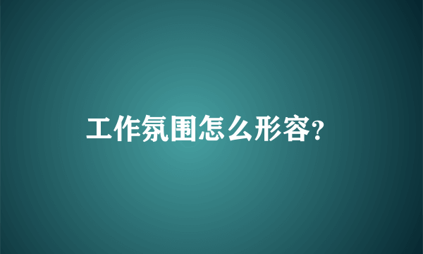 工作氛围怎么形容？