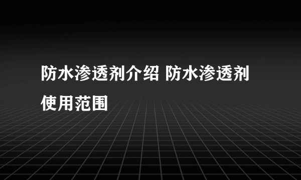 防水渗透剂介绍 防水渗透剂使用范围