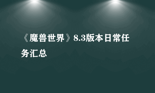 《魔兽世界》8.3版本日常任务汇总