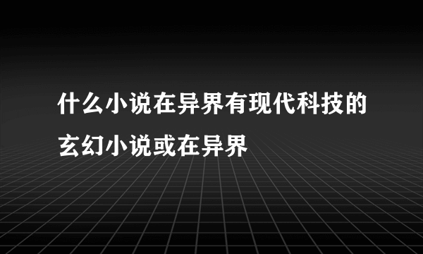 什么小说在异界有现代科技的玄幻小说或在异界