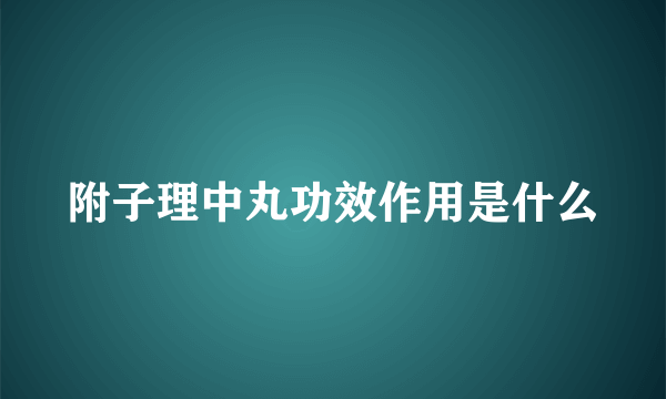 附子理中丸功效作用是什么