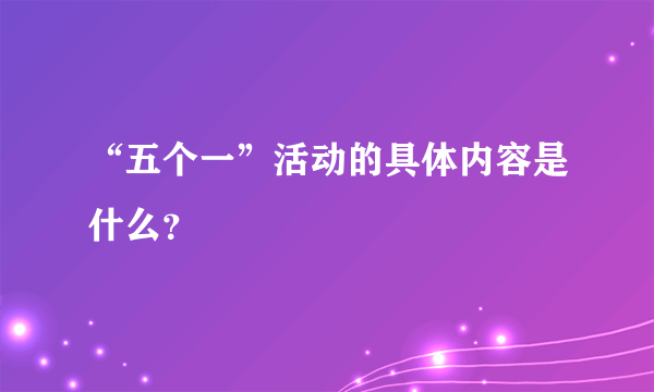 “五个一”活动的具体内容是什么？