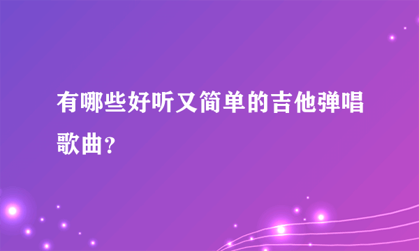 有哪些好听又简单的吉他弹唱歌曲？